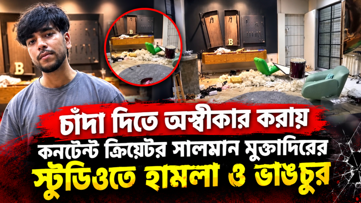 চাঁদা দিতে অস্বীকার করায় কনটেন্ট ক্রিয়েটর সালমান মুক্তাদিরের স্টুডিওতে হামলা ও ভাঙচুর